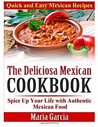 The Deliciosa Mexican Cookbook - Quick and Easy Mexican Recipes: Spice Up Your Life with Authentic Mexican Food (Paperback)