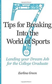 Seven Tips for Breaking Into the World of Sports: Landing the Job of Your Dreams for the College Graduate (Paperback)