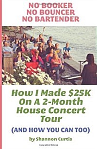 No Booker, No Bouncer, No Bartender: How I Made $25k on a 2-Month House Concert Tour (and How You Can Too) (Paperback)