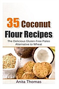 35 Coconut Flour Recipes: The Delicious Gluten-Free, Paleo Alternative To Wheat (Paperback)