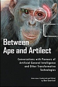 Between Ape and Artilect: Conversations with Pioneers of Artificial General Intelligence and Other Transformative Technologies (Paperback)