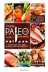 Everyday Paleo for Beginners: Everything You Need to Kick-Start the Paleo Diet (Paperback)