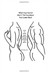What Your Doctor Wont Tell You about Your Lower Back: Avoid the Pitfalls, Scams, Shysters, Con Men, Charlatans, and Quacks (Paperback)