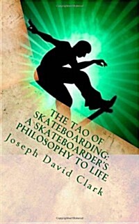 The Tao of Skateboarding a Skateboarders Philosophy to Life (Paperback)