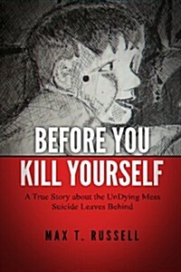 Before You Kill Yourself: A True Story about the Undying Mess Suicide Leaves Behind (Paperback)