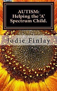 Autism: Helping the a Spectrum Child.: You Can Guide Your a Spectrum Child on a Path Toward Happiness in a World That Is O (Paperback)