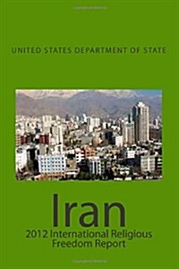 Iran: 2012 International Religious Freedom Report (Paperback)