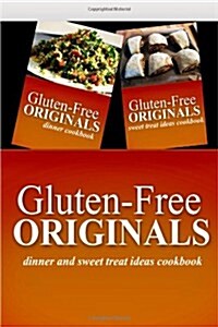 Gluten-Free Originals - Dinner and Sweet Treat Ideas Cookbook: Practical and Delicious Gluten-Free, Grain Free, Dairy Free Recipes (Paperback)