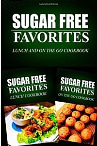 Sugar Free Favorites - Lunch and on the Go Cookbook: Sugar Free Recipes Cookbook for Your Everyday Sugar Free Cooking (Paperback)