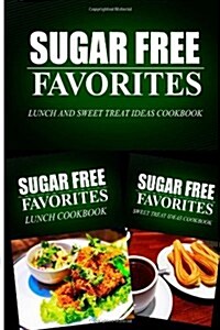 Sugar Free Favorites - Lunch and Sweet Treat Ideas Cookbook: Sugar Free recipes cookbook for your everyday Sugar Free cooking (Paperback)