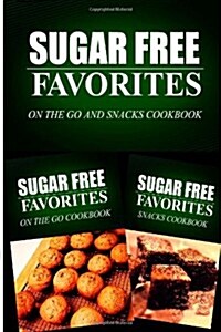 Sugar Free Favorites - On the Go and Snacks Cookbook: Sugar Free Recipes Cookbook for Your Everyday Sugar Free Cooking (Paperback)