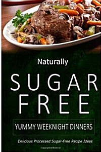 Naturally Sugar-Free - Yummy Weeknight Dinners: Delicious Sugar-Free and Diabetic-Friendly Recipes for the Health-Conscious (Paperback)