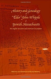 History and Genealogy of Elder John Whipple of Ipswich, Massachusetts His English Ancestors and American Descendants (Paperback)