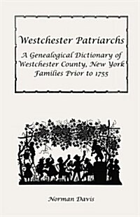 Westchester Patriarchs: A Genealogical Dictionary of Westchester County, New York Families Prior to 1755 (Paperback)