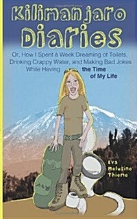 Kilimanjaro Diaries: Or, How I Spent a Week Dreaming of Toilets, Drinking Crappy Water, and Making Bad Jokes While Having the Time of My Li (Paperback)