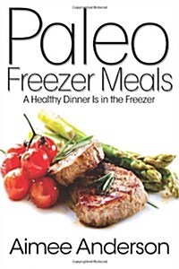 Paleo Freezer Meals: A Healthy Dinner Is in the Freezer (Paperback)