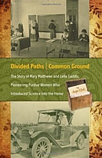 Divided Paths, Common Ground: The Story of Mary Matthews and Lella Gaddis, Pioneering Purdue Women Who Introduced Science Into the Home (Paperback)