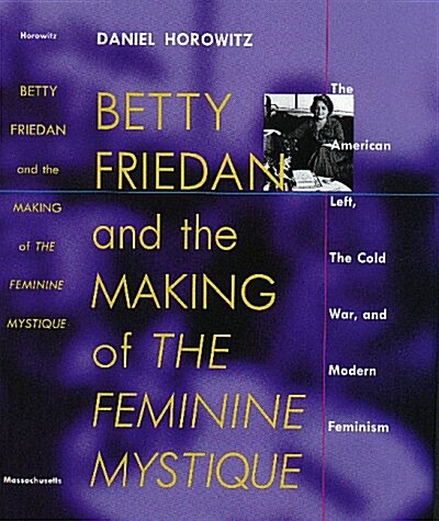 Betty Friedan and the Making of the Feminine Mystique: The American Left, the Cold War, and Modern Feminism (Culture, Politics, and the Cold War) (Hardcover)