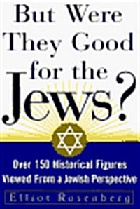 But Were They Good For The Jews?: Over 150 Historical Figures Viewed from a Jewish Perspective (Hardcover, 1St Edition)