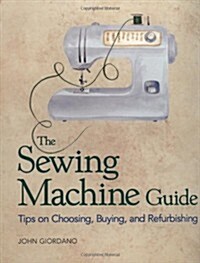 Sewing Machine Guide, The: Tips on Choosing, Buying and Refurbishing (Paperback)