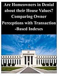 Are Homeowners in Denial About Their House Values ? Comparing Owner Perceptions With Transaction-based Indexes (Paperback)