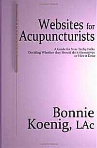 Websites for Acupuncturists: A Guide for Non-Techy Folks Trying to Decide Whether to Do It Themselves or Hire It Done. (Paperback)