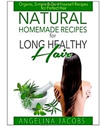 Natural Homemade Recipes for Long Healthy Hair: Organic, Simple & Do It Yourself Recipes for Perfect Hair (Paperback)