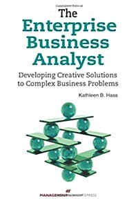 The Enterprise Business Analyst: Developing Creative Solutions to Complex Business Problems (Paperback)