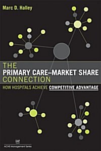 The Primary Care-Market Share Connection: How Hospitals Achieve Competitive Advantage (Paperback)