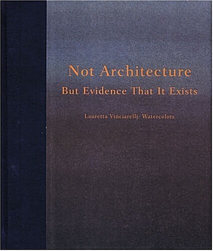 Not Architecture but Evidence that it Exists: Lauretta Vinciarellis Watercolors (Hardcover, 1st)