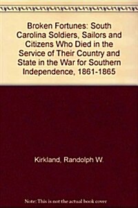 Broken Fortunes: South Carolina Soldiers, Sailors and Citizens Who Died in the Service of Their Country and State in the War for Southern Independence (Hardcover)