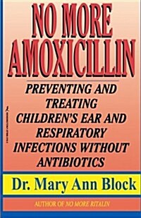 No More Amoxicillin: Preventing and Treating Ear and Respiratory Infections Without Antibiotics (Paperback)