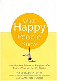 What Happy People Know: How the New Science of Happiness Can Change Your Life for the Better (Hardcover, 1st)