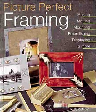 Picture Perfect Framing: Making, Matting, Mounting, Embellishing, Displaying and More (Hardcover)