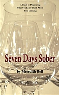 Seven Days Sober: A Guide to Discovering What You Really Think about Your Drinking (Paperback)