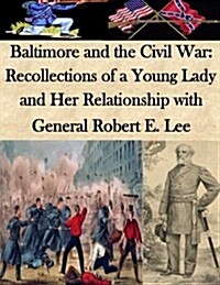 Baltimore and the Civil War: Recollections of a Young Lady and Her Relationship with General Robert E. Lee (Paperback)