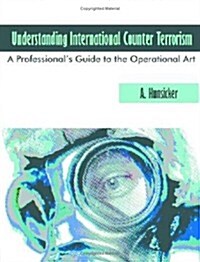 Understanding International Counter Terrorism: A Professionals Guide to the Operational Art (Paperback)