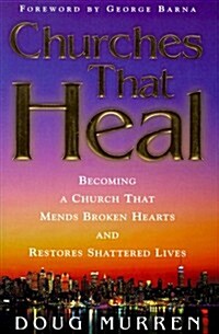 Churches That Heal: Becoming a Church That Mends Broken Hearts and Restores Shattered Lives (Hardcover)