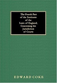 The Fourth Part of the Institutes of the Laws of England; Concerning the Jurisdiction of Courts (Hardcover)