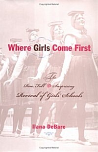 Where Girls Come First: The Rise, Fall, and Surprising Revival of Girls Schools (Hardcover)