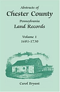 Abstracts of Chester County, Pennsylvania, Land Records: Volume 1, 1681-1730 (Paperback)
