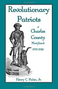 Revolutionary Patriots of Charles County, Maryland, 1775-1783 (Paperback)