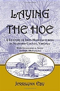 Laying the Hoe: A Century of Iron Manufacturing in Stafford County, Virginia (Paperback)