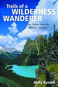 Trails of a Wilderness Wanderer: True Stories from the Western Frontier (Paperback, 1st)