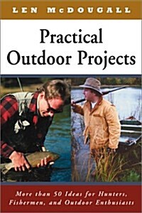 Practical Outdoor Projects: More than 50 Ideas for Hunters, Fishermen, and Outdoor Enthusiasts (Paperback, 1st)