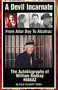 A Devil Incarnate: From Altar Boy to Alcatraz--The Autobiography of William Radkay #666AZ (Paperback)