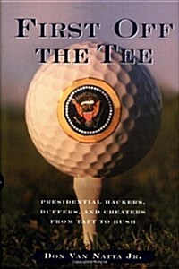 First Off the Tee: Presidential Hackers, Duffers, and Cheaters from Taft to Bush (Hardcover)