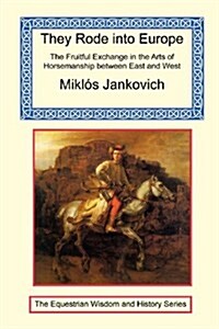 They Rode Into Europe - The Fruitful Exchange in the Arts of Horsemanship Between East and West (Paperback)