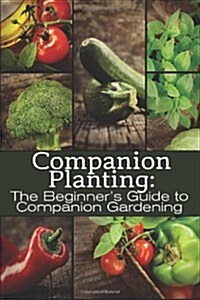 Companion Planting: The Beginners Guide to Companion Gardening (Paperback)