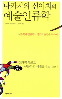 (나카자와 신이치의) 예술인류학 :예술학과 인류학의 창조적 융합을 위하여 